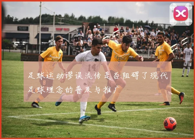 足球运动谬误流传是否阻碍了现代足球理念的普及与推广