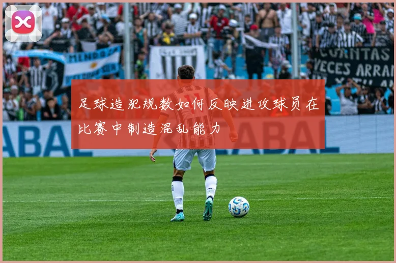 足球造犯规数如何反映进攻球员在比赛中制造混乱能力