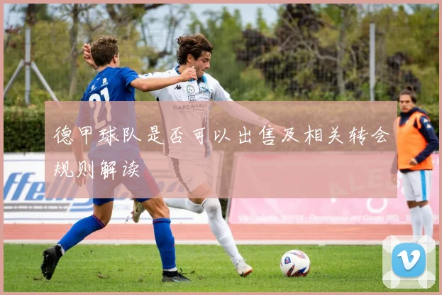 德甲球队是否可以出售及相关转会规则解读