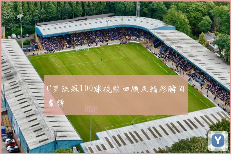 C罗欧冠100球视频回顾及精彩瞬间剪辑