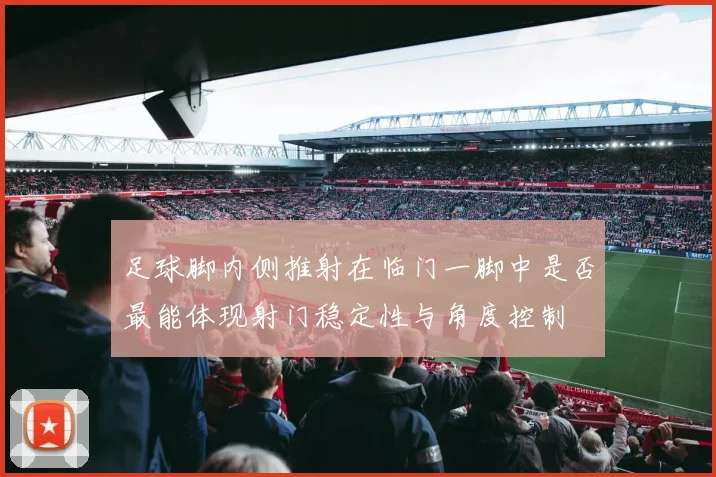 足球脚内侧推射在临门一脚中是否最能体现射门稳定性与角度控制