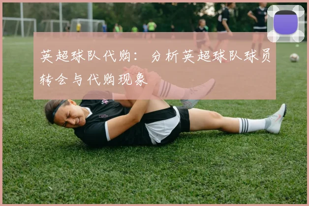 英超球队代购：分析英超球队球员转会与代购现象