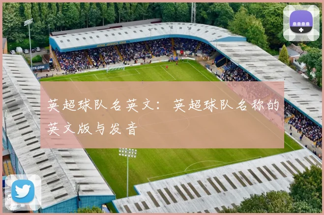 英超球队名英文：英超球队名称的英文版与发音