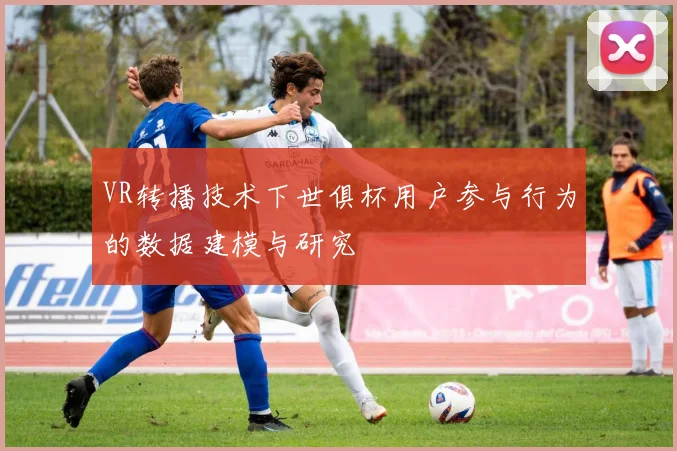 VR转播技术下世俱杯用户参与行为的数据建模与研究